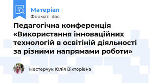 Педагогічна конференція «Використання інноваційних технологій в освітіній діяльності за різними напрямами роботи»