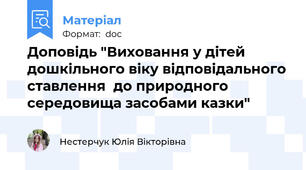 Доповідь "Виховання у дітей дошкільного віку відповідального ставлення  до природного середовища засобами казки"