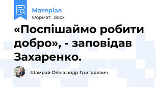 «Поспішаймо робити добро», - заповідав Захаренко.