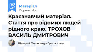 Краєзнавчий матеріал. Стаття про відомих людей рідного краю. ТРОХОВ ВАСИЛЬ ДМИТРОВИЧ