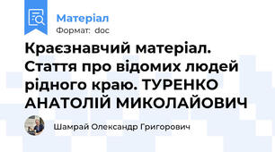 Краєзнавчий матеріал. Стаття про відомих людей рідного краю. ТУРЕНКО АНАТОЛІЙ МИКОЛАЙОВИЧ