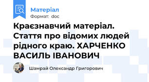 Краєзнавчий матеріал. Стаття про відомих людей рідного краю. ХАРЧЕНКО ВАСИЛЬ ІВАНОВИЧ