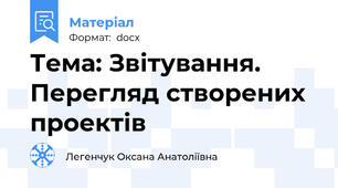 Тема: Звітування. Перегляд створених проектів