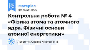 Контрольна робота № 4 «Фізика атома та атомного ядра. Фізичні основи атомної енергетики»
