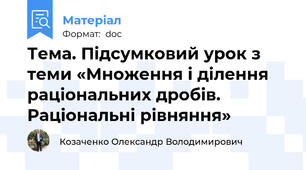 Тема. Підсумковий урок з теми «Множення і ділення раціональних дробів. Раціональні рівняння»