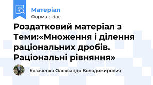 Роздатковий матеріал з Теми:«Множення і ділення раціональних дробів. Раціональні рівняння»
