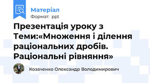 Презентація уроку з Теми:«Множення і ділення раціональних дробів. Раціональні рівняння»