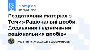 Роздатковий матеріал з Теми:«Раціональні дроби. Додавання і віднімання раціональних дробів»