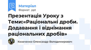 Презентація Уроку з Теми:«Раціональні дроби. Додавання і віднімання раціональних дробів»