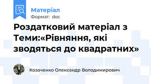 Роздатковий матеріал з Теми:«Рівняння, які зводяться до квадратних»