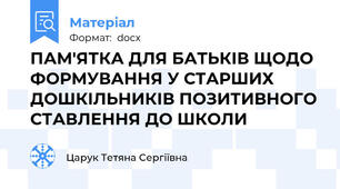 ПАМ'ЯТКА ДЛЯ БАТЬКІВ ЩОДО ФОРМУВАННЯ У СТАРШИХ ДОШКІЛЬНИКІВ ПОЗИТИВНОГО СТАВЛЕННЯ ДО ШКОЛИ