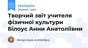 Творчий звіт учителя фізичної культури Білоус Анни Анатоліївни