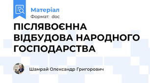 ПІСЛЯВОЄННА ВІДБУДОВА НАРОДНОГО ГОСПОДАРСТВА