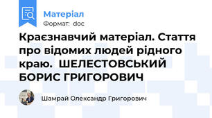 Краєзнавчий матеріал. Стаття про відомих людей рідного краю.  ШЕЛЕСТОВСЬКИЙ БОРИС ГРИГОРОВИЧ