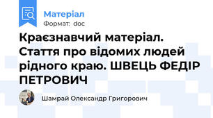 Краєзнавчий матеріал. Стаття про відомих людей рідного краю. ШВЕЦЬ ФЕДІР ПЕТРОВИЧ