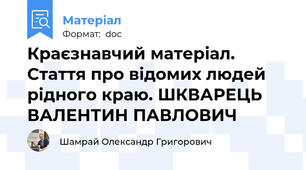 Краєзнавчий матеріал. Стаття про відомих людей рідного краю. ШКВАРЕЦЬ ВАЛЕНТИН ПАВЛОВИЧ