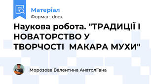 Наукова робота. "ТРАДИЦІЇ І НОВАТОРСТВО У ТВОРЧОСТІ  МАКАРА МУХИ"