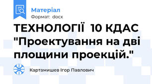 ТЕХНОЛОГІЇ  10 КДАС  "Проектування на дві площини проекцій."