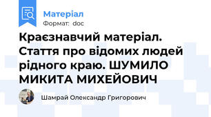 Краєзнавчий матеріал. Стаття про відомих людей рідного краю. ШУМИЛО МИКИТА МИХЕЙОВИЧ