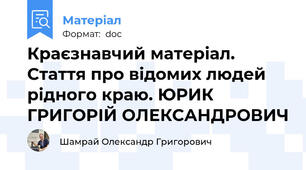Краєзнавчий матеріал. Стаття про відомих людей рідного краю. ЮРИК ГРИГОРІЙ ОЛЕКСАНДРОВИЧ