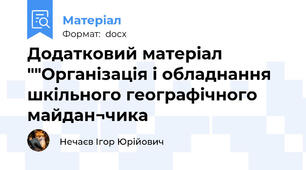 Додатковий матеріал ""Організація і обладнання шкільного географічного майдан¬чика