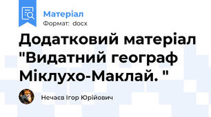 Додатковий матеріал "Видатний географ Міклухо-Маклай. "