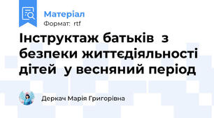 Інструктаж батьків  з безпеки життєдіяльності дітей  у весняний період