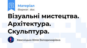 Візуальні мистецтва. Архітектура. Скульптура.