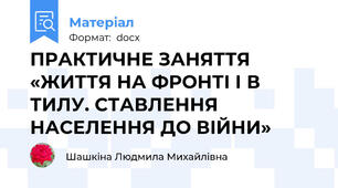 ПРАКТИЧНЕ ЗАНЯТТЯ «ЖИТТЯ НА ФРОНТІ І В ТИЛУ. СТАВЛЕННЯ НАСЕЛЕННЯ ДО ВІЙНИ»