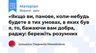 «Якщо ви, панове, коли-небудь будете в тих умовах, в яких був я, то, бажаючи вам добра, раджу: бережіть розумних