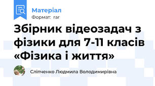 Збірник відеозадач з фізики для 7-11 класів «Фізика і життя»