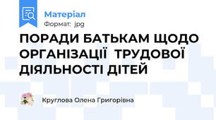 ПОРАДИ БАТЬКАМ ЩОДО ОРГАНІЗАЦІЇ  ТРУДОВОЇ ДІЯЛЬНОСТІ ДІТЕЙ
