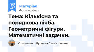 Тема: Кількісна та порядкова лічба. Геометричні фігури. Математичні задачки.