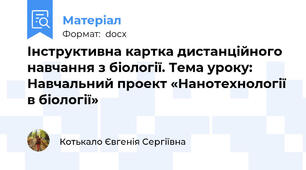Інструктивна картка дистанційного навчання з біології. Тема уроку: Навчальний проект «Нанотехнології в біології»
