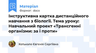 Інструктивна картка дистанційного навчання з біології. Тема уроку: Навчальний проект «Трансгенні організми: за і проти»
