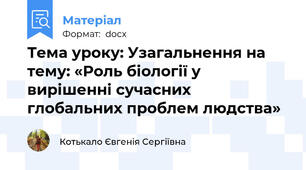 Тема уроку: Узагальнення на тему: «Роль біології у вирішенні сучасних глобальних проблем людства»