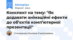 Конспект на тему: "Як додавати анімаційні ефекти до об’єктів комп’ютерної презентації"