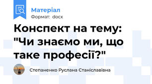 Конспект на тему: "Чи знаємо ми, що таке професії?"