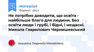 Не потрібно доводити, що освіта - найбільше благо для людини. Без освіти люди і грубі, і бідні, і нещасні. Микола Гаврилович Чернишевський