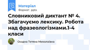 Словниковий диктант № 4. Збагачуємо лексику. Робота над фразеологізмами.1-4 класи