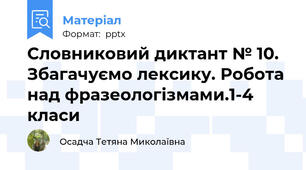 Словниковий диктант № 10. Збагачуємо лексику. Робота над фразеологізмами.1-4 класи