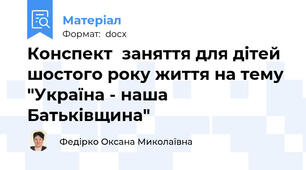 Конспект  заняття для дітей шостого року життя на тему "Україна - наша Батьківщина"