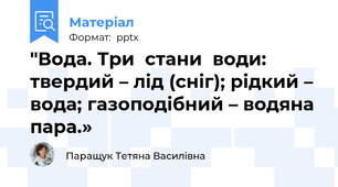 "Вода. Три  стани  води: твердий – лід (сніг); рідкий – вода; газоподібний – водяна пара.»