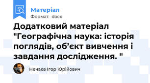 Додатковий матеріал "Географічна наука: історія поглядів, об’єкт вивчення і завдання дослідження. "