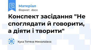 Конспект засідання "Не споглядати й говорити, а діяти і творити"
