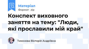Конспект виховного заняття на тему: "Люди, які прославили мій край"