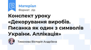 Конспект уроку «Декорування виробів. Писанка як один з символів України. Аплікація»