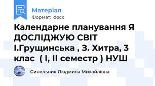 Календарне планування Я ДОСЛІДЖУЮ СВІТ І.Грущинська , З. Хитра, 3 клас  ( І, ІІ семестр ) НУШ