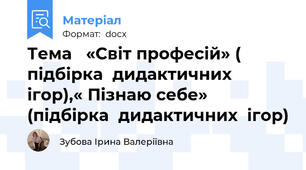 Тема   «Світ професій» ( підбірка  дидактичних ігор),« Пізнаю себе» (підбірка  дидактичних  ігор)