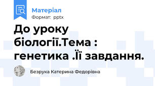 До уроку біології.Тема : генетика .Її завдання.